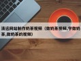 临猗清远网站制作奶茶视频（做奶茶视频,学做奶茶,做奶茶的视频）