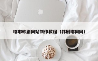 临猗嘟嘟韩剧网站制作教程（韩剧嘟网网）