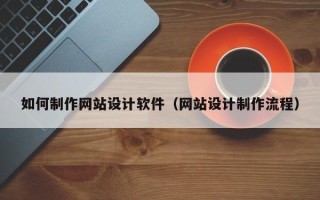 临猗如何制作网站设计软件（网站设计制作流程）