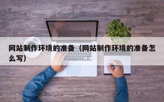 临猗网站制作环境的准备（网站制作环境的准备怎么写）