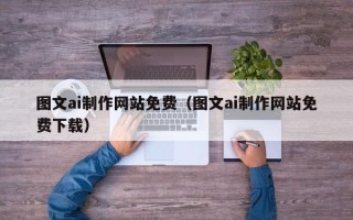 临猗图文ai制作网站免费（图文ai制作网站免费下载）