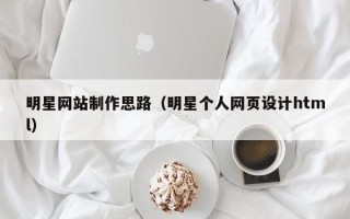 临猗明星网站制作思路（明星个人网页设计html）
