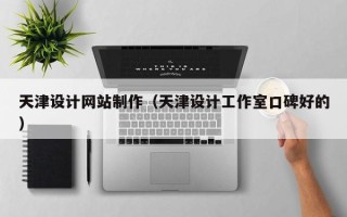 临猗天津设计网站制作（天津设计工作室口碑好的）