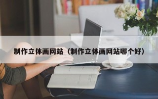 临猗制作立体画网站（制作立体画网站哪个好）