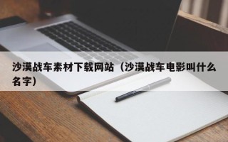 临猗沙漠战车素材下载网站（沙漠战车电影叫什么名字）